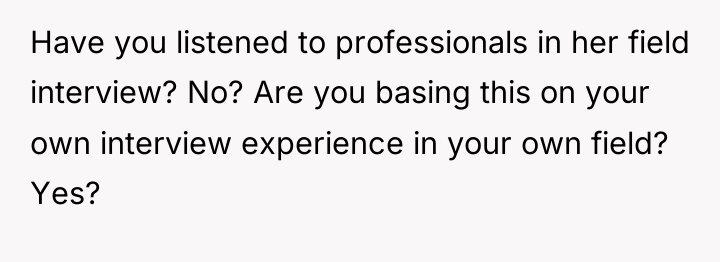 Have you listened to professionals in her field interview? No?...