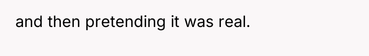 and then pretending it was real.