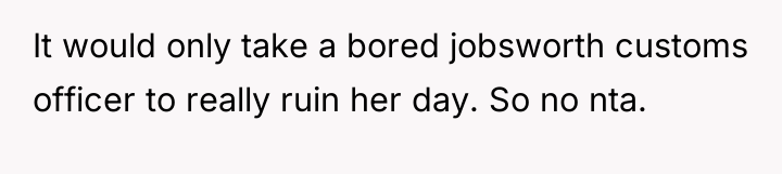 It would only take a bored jobsworth customs officer to...