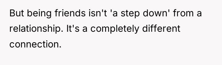 But being friends isn't 'a step down' from a relationship....