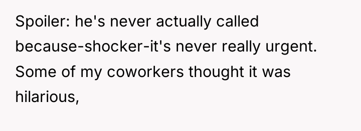 Spoiler: he's never actually called because-shocker-it's never really urgent. Some...