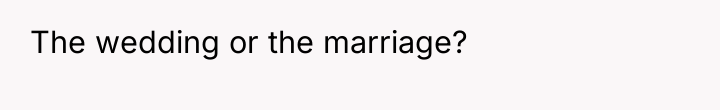 The wedding or the marriage?