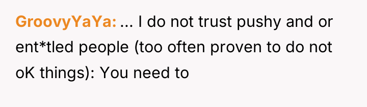 GroovyYaYa ... I do not trust pushy and or ent*tled...