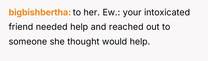 bigbishbertha to her. Ew.: your intoxicated friend needed help and...