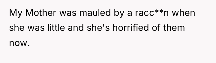 My Mother was mauled by a racc**n when she was...