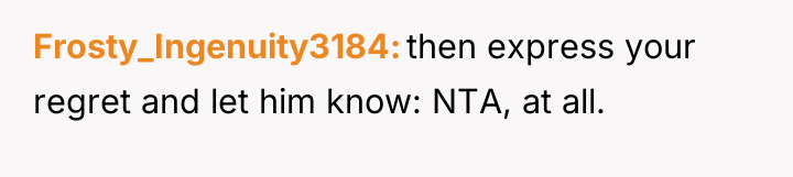 Frosty_Ingenuity3184 then express your regret and let him know: NTA,...