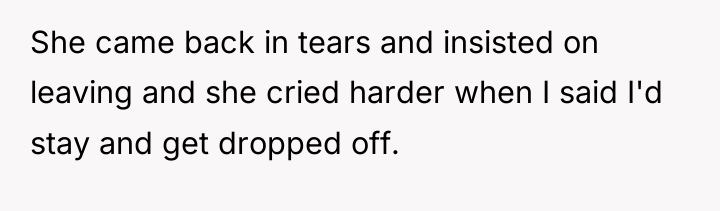 She came back in tears and insisted on leaving and...