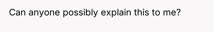 Can anyone possibly explain this to me?