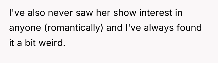 I've also never saw her show interest in anyone (romantically)...