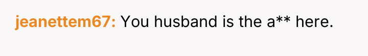 jeanettem67 You husband is the a** here.
