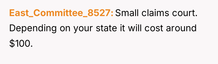 East_Committee_8527 Small claims court. Depending on your state it will...