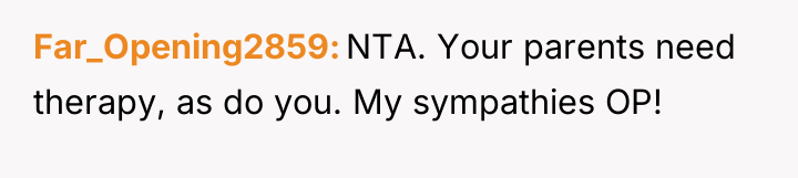 Far_Opening2859 NTA. Your parents need therapy, as do you. My...
