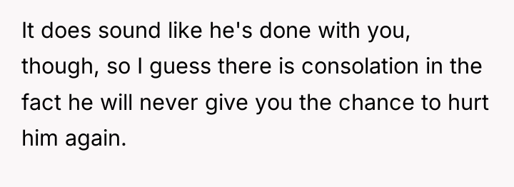 It does sound like he's done with you, though, so...