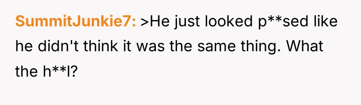 SummitJunkie7 >He just looked p**sed like he didn't think it...
