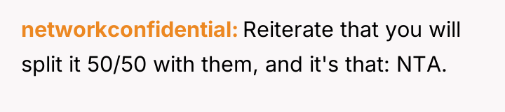 networkconfidential Reiterate that you will split it 50/50 with them,...