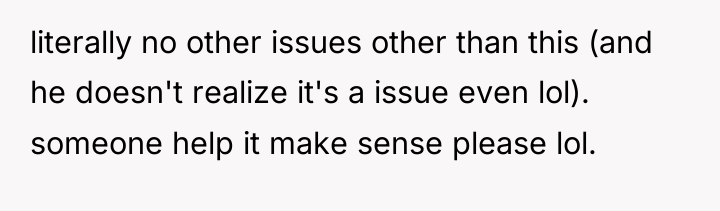 literally no other issues other than this (and he doesn't...
