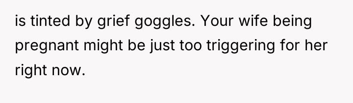 is tinted by grief goggles. Your wife being pregnant might...