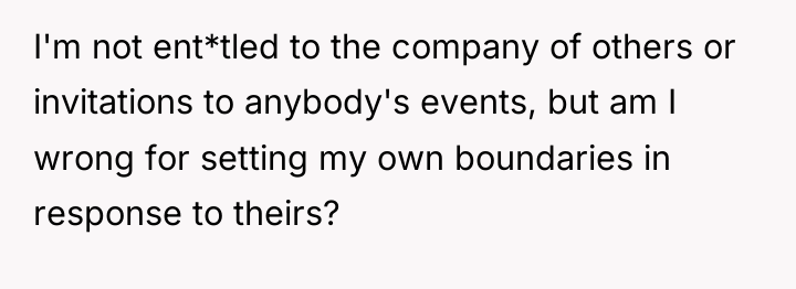 I'm not ent*tled to the company of others or invitations...