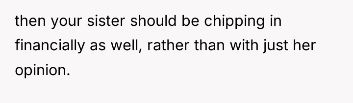 then your sister should be chipping in financially as well,...