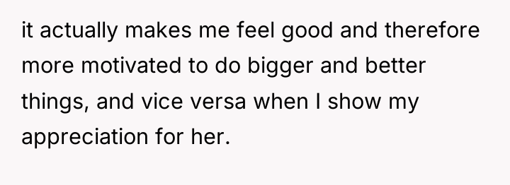 it actually makes me feel good and therefore more motivated...