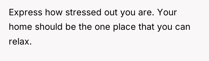 Express how stressed out you are. Your home should be...