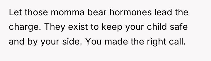 Let those momma bear hormones lead the charge. They exist...