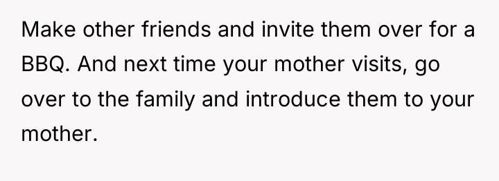 Make other friends and invite them over for a BBQ....