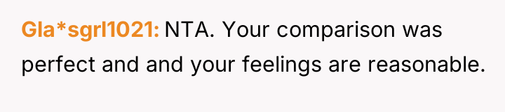 Gla*sgrl1021 NTA. Your comparison was perfect and and your feelings...