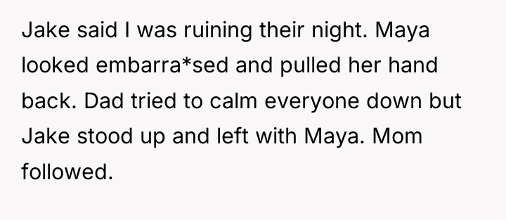 Jake said I was ruining their night. Maya looked embarra*sed...