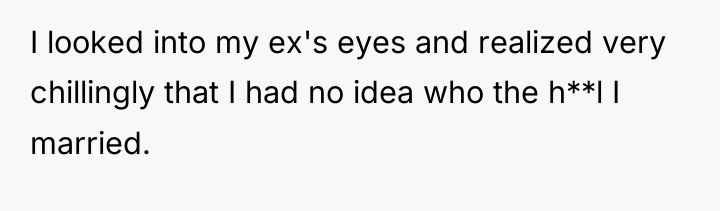 I looked into my ex's eyes and realized very chillingly...