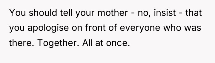 You should tell your mother - no, insist - that...