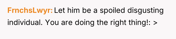 FrnchsLwyr Let him be a spoiled disgusting individual. You are...