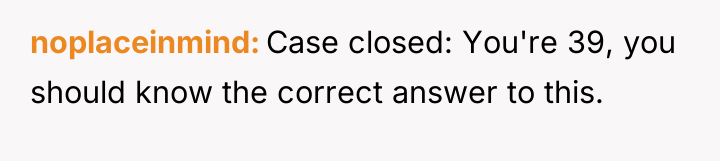 noplaceinmind Case closed: You're 39, you should know the correct...
