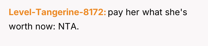 Level-Tangerine-8172 pay her what she's worth now: NTA.