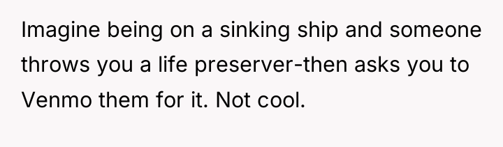 Imagine being on a sinking ship and someone throws you...