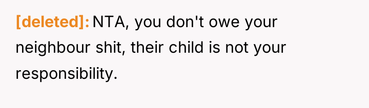 [deleted] NTA, you don't owe your neighbour shit, their child...