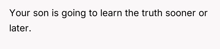 Your son is going to learn the truth sooner or...