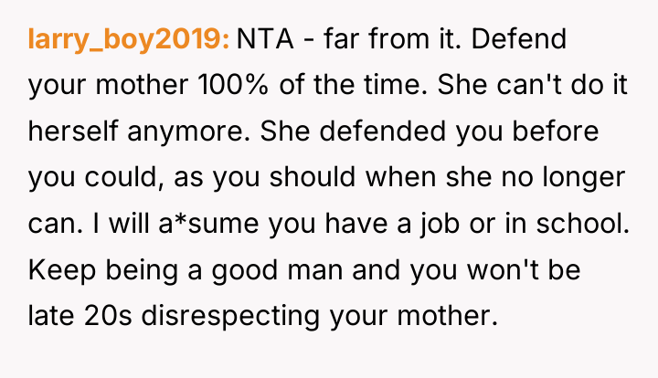 larry_boy2019 NTA - far from it. Defend your mother 100%...