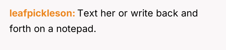 leafpickleson Text her or write back and forth on a...