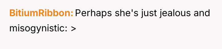 BitiumRibbon Perhaps she's just jealous and misogynistic: >