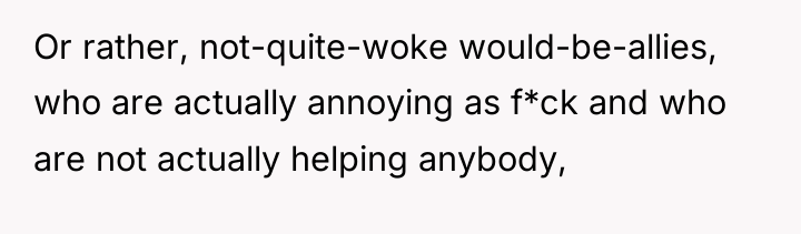 Or rather, not-quite-woke would-be-allies, who are actually annoying as f*ck...