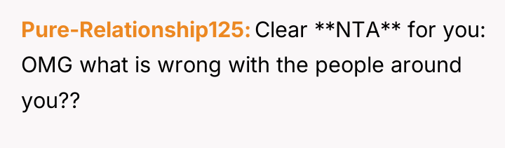 Pure-Relationship125 Clear **NTA** for you: OMG what is wrong with...