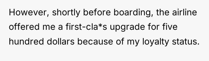 However, shortly before boarding, the airline offered me a first-cla*s...