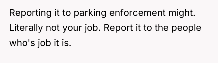 Reporting it to parking enforcement might. Literally not your job....