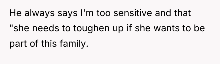 He always says I'm too sensitive and that "she needs...