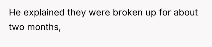 He explained they were broken up for about two months,