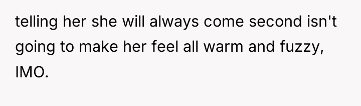 telling her she will always come second isn't going to...