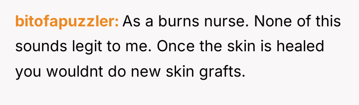 bitofapuzzler As a burns nurse. None of this sounds legit...