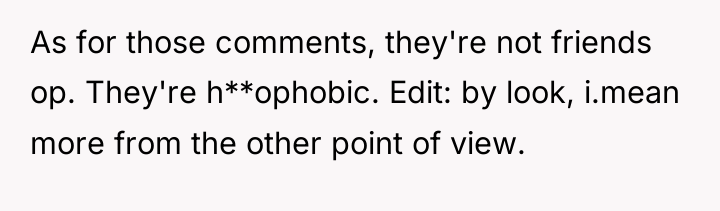 As for those comments, they're not friends op. They're h**ophobic....