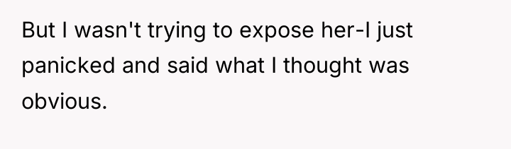But I wasn't trying to expose her-I just panicked and...